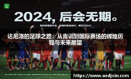 达尼洛的足球之路：从青训到国际赛场的辉煌历程与未来展望