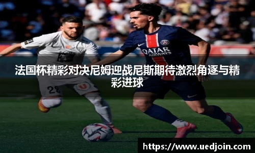 法国杯精彩对决尼姆迎战尼斯期待激烈角逐与精彩进球