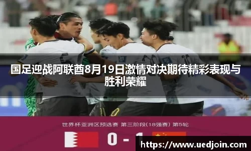 国足迎战阿联酋8月19日激情对决期待精彩表现与胜利荣耀
