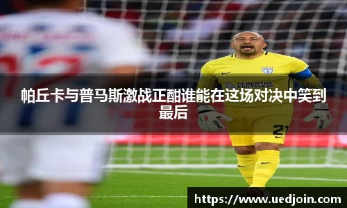 帕丘卡与普马斯激战正酣谁能在这场对决中笑到最后
