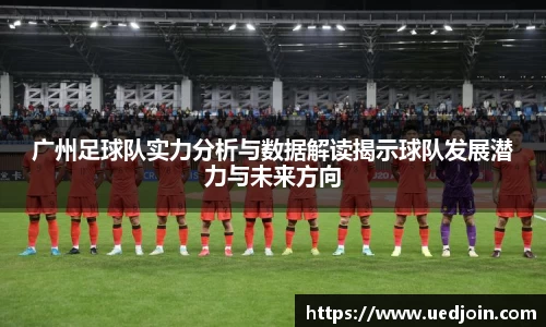 广州足球队实力分析与数据解读揭示球队发展潜力与未来方向