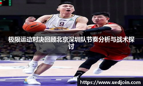 极限运动对决回顾北京深圳队节奏分析与战术探讨